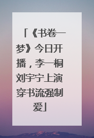 《书卷一梦》今日开播，李一桐刘宇宁上演穿书流强制爱