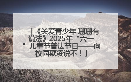 《关爱青少年 珊珊有说法》2025年“六一”儿童节普法节目——向校园欺凌说不！