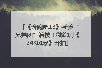 《奔跑吧13》考验“兄弟团”演技！微综剧《24K风暴》开拍