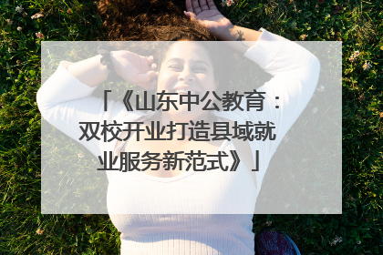 《山东中公教育：双校开业打造县域就业服务新范式》