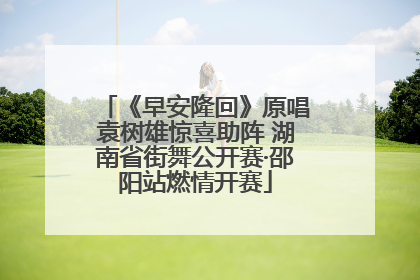 《早安隆回》原唱袁树雄惊喜助阵 湖南省街舞公开赛·邵阳站燃情开赛
