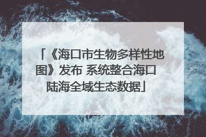《海口市生物多样性地图》发布 系统整合海口陆海全域生态数据