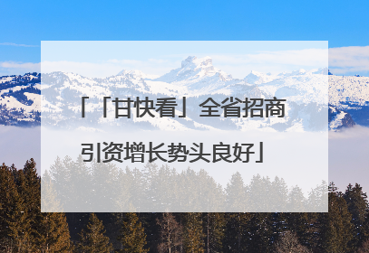 「甘快看」全省招商引资增长势头良好