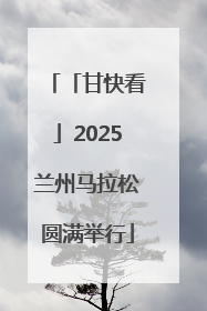 「甘快看」2025兰州马拉松圆满举行