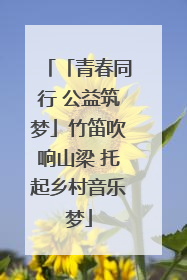「青春同行 公益筑梦」竹笛吹响山梁 托起乡村音乐梦