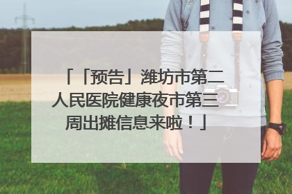 「预告」潍坊市第二人民医院健康夜市第三周出摊信息来啦！