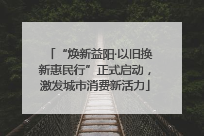 “焕新益阳·以旧换新惠民行”正式启动，激发城市消费新活力