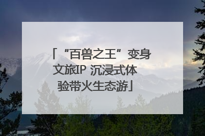 “百兽之王”变身文旅IP 沉浸式体验带火生态游