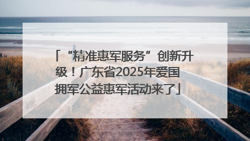 “精准惠军服务”创新升级！广东省2025年爱国拥军公益惠军活动来了
