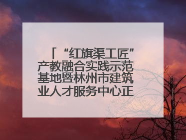 “红旗渠工匠”产教融合实践示范基地暨林州市建筑业人才服务中心正式成立