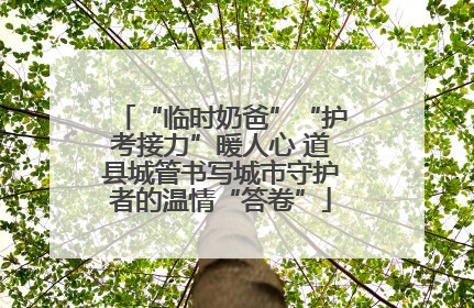 “临时奶爸”“护考接力”暖人心 道县城管书写城市守护者的温情“答卷”