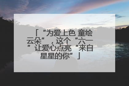“为爱上色 童绘云朵”，这个“六一”让爱心点亮“来自星星的你”