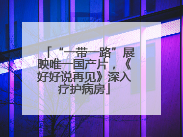 “一带一路”展映唯一国产片，《好好说再见》深入疗护病房