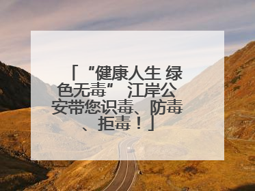 “健康人生 绿色无毒” 江岸公安带您识毒、防毒、拒毒！
