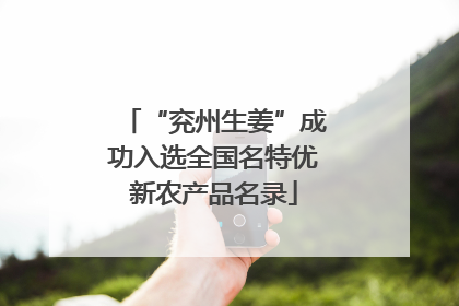“兖州生姜”成功入选全国名特优新农产品名录