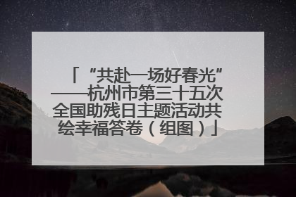 “共赴一场好春光”——杭州市第三十五次全国助残日主题活动共绘幸福答卷（组图）