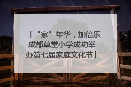 “家”年华，加倍乐 成都草堂小学成功举办第七届家庭文化节