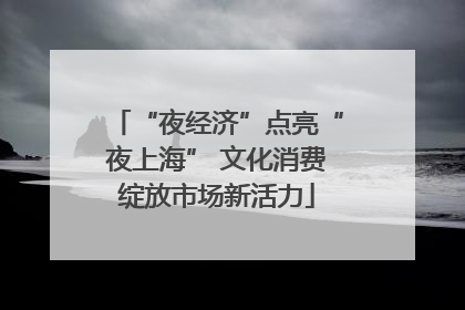 “夜经济”点亮“夜上海” 文化消费绽放市场新活力