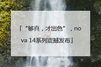 “够真，才出色”，nova 14系列震撼发布