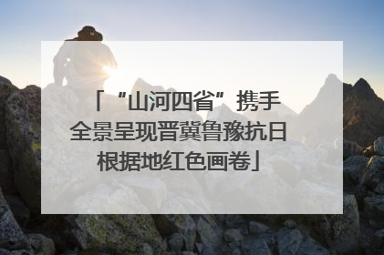 “山河四省”携手 全景呈现晋冀鲁豫抗日根据地红色画卷