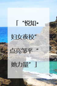 “悦知•妇女夜校”点亮邹平“她力量”