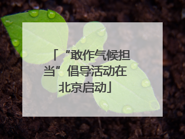 “敢作气候担当”倡导活动在北京启动