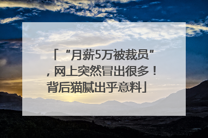 “月薪5万被裁员”，网上突然冒出很多！背后猫腻出乎意料