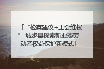 “检察建议+工会维权” 城步县探索新业态劳动者权益保护新模式