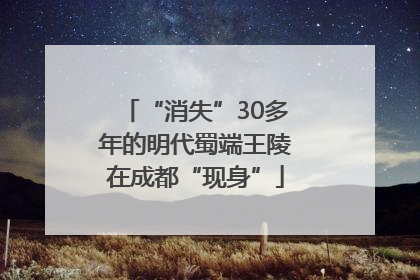 “消失”30多年的明代蜀端王陵在成都“现身”