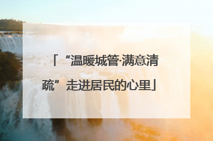 “温暖城管·满意清疏”走进居民的心里