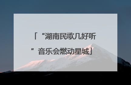 “湖南民歌几好听”音乐会燃动星城