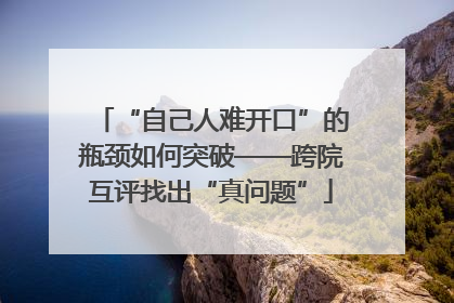 “自己人难开口”的瓶颈如何突破——跨院互评找出“真问题”
