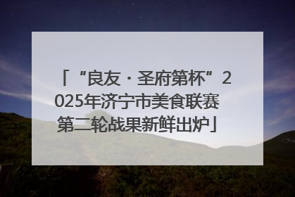 “良友・圣府第杯”2025年济宁市美食联赛第二轮战果新鲜出炉