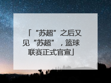 “苏超”之后又见“苏超”，篮球联赛正式官宣