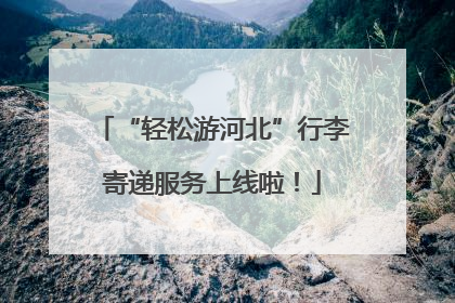 “轻松游河北”行李寄递服务上线啦！