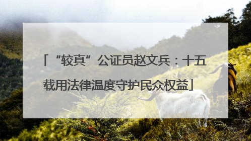 “较真”公证员赵文兵：十五载用法律温度守护民众权益