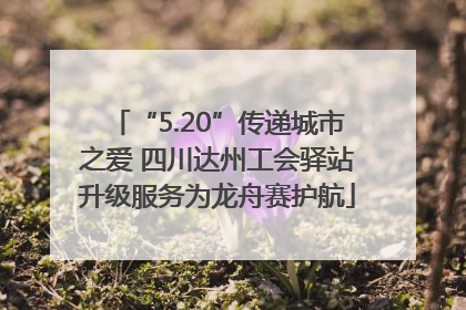 “5.20”传递城市之爱 四川达州工会驿站升级服务为龙舟赛护航