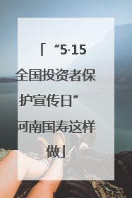 “5·15全国投资者保护宣传日” 河南国寿这样做