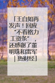 王自如再发声！回应“不看格力工资条”，还感谢了董明珠和雷军｜热财经