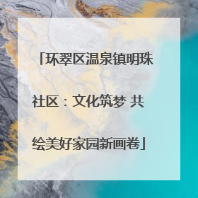 环翠区温泉镇明珠社区：文化筑梦 共绘美好家园新画卷