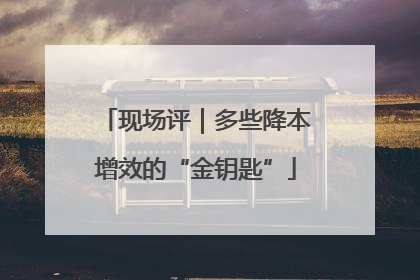 现场评｜多些降本增效的“金钥匙”