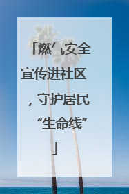 燃气安全宣传进社区，守护居民“生命线”