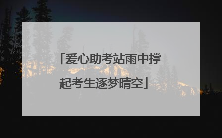 爱心助考站雨中撑起考生逐梦晴空