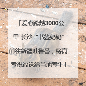 爱心跨越3000公里 长沙“书签奶奶”前往新疆吐鲁番，将高考祝福送给当地考生