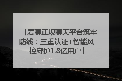 爱聊正规聊天平台筑牢防线：三重认证+智能风控守护1.8亿用户