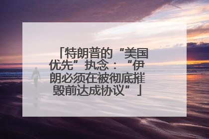 特朗普的“美国优先”执念：“伊朗必须在被彻底摧毁前达成协议”