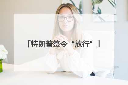 特朗普签令“放行”