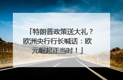 特朗普政策送大礼？欧洲央行行长喊话：欧元崛起正当时！