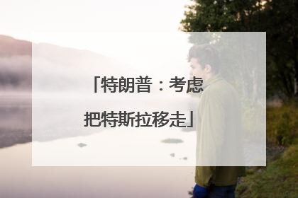 特朗普：考虑把特斯拉移走