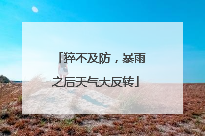 猝不及防，暴雨之后天气大反转